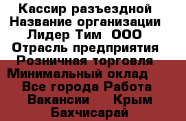 Кассир разъездной › Название организации ­ Лидер Тим, ООО › Отрасль предприятия ­ Розничная торговля › Минимальный оклад ­ 1 - Все города Работа » Вакансии   . Крым,Бахчисарай